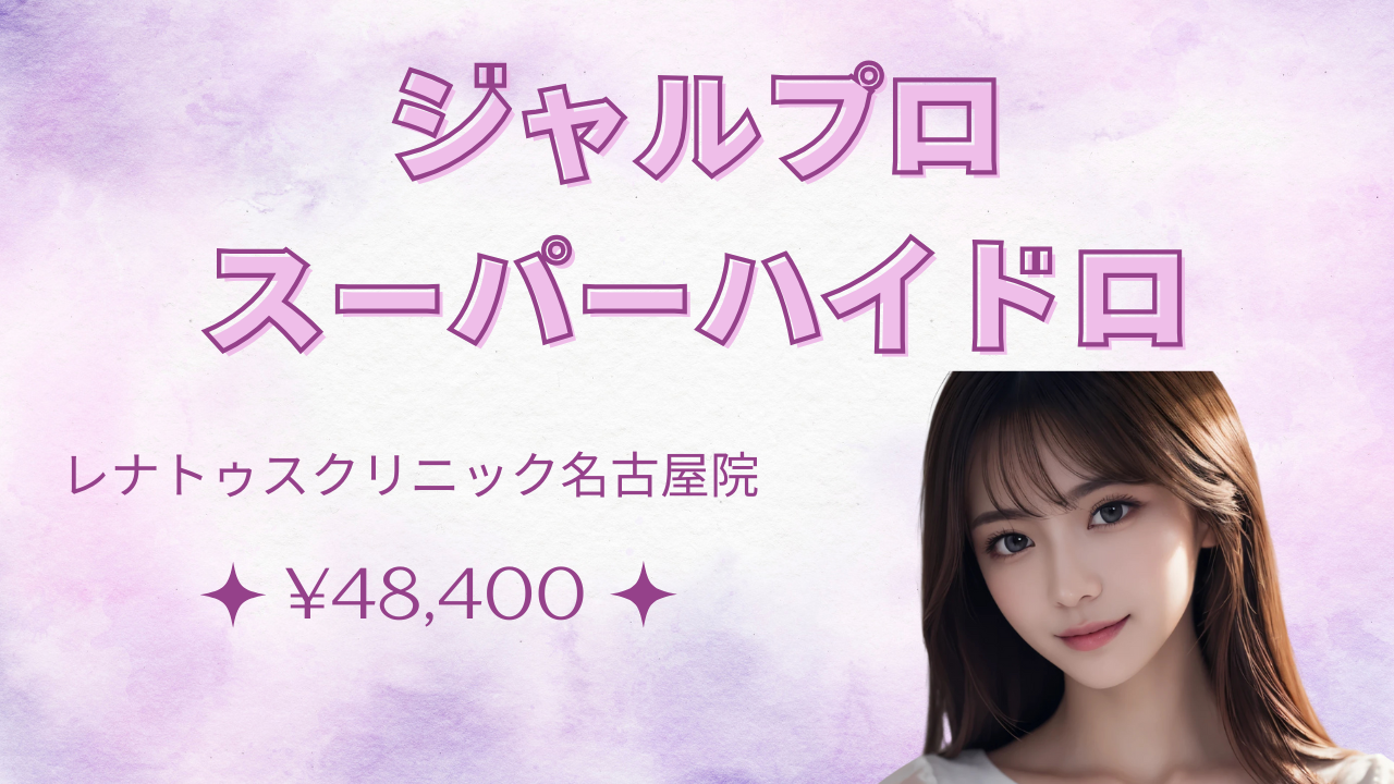 名古屋でジャルプロスーパーハイドロ最安値¥48,400ならレナトゥスクリニック名古屋院